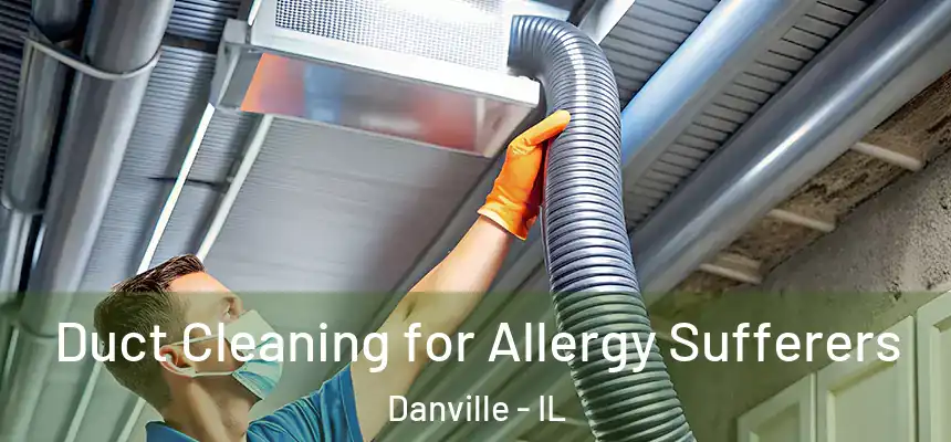 Duct Cleaning for Allergy Sufferers Danville - IL