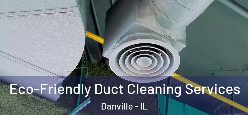 Eco-Friendly Duct Cleaning Services Danville - IL