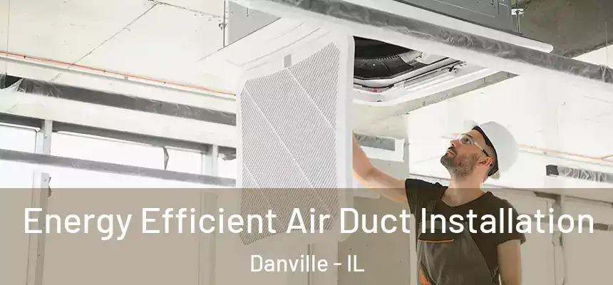 Energy Efficient Air Duct Installation Danville - IL
