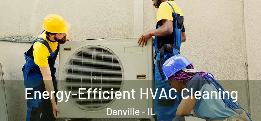 Energy-Efficient HVAC Cleaning Danville - IL