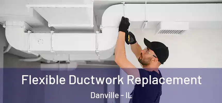 Flexible Ductwork Replacement Danville - IL
